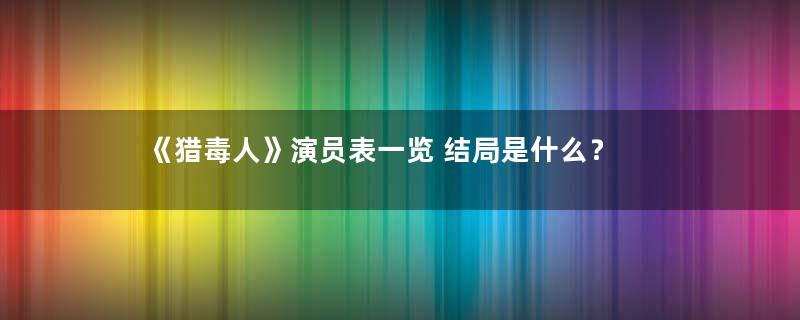 《猎毒人》演员表一览 结局是什么？